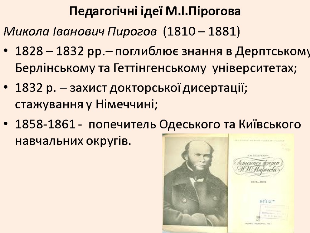 Педагогічні ідеї М.І.Пірогова Микола Іванович Пирогов (1810 – 1881) 1828 – 1832 рр.– поглиблює